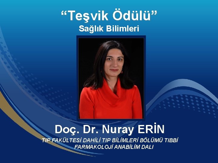 “Teşvik Ödülü” Sağlık Bilimleri Doç. Dr. Nuray ERİN TIP FAKÜLTESİ DAHİLİ TIP BİLİMLERİ BÖLÜMÜ
