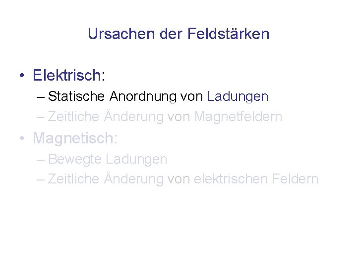 Ursachen der Feldstärken • Elektrisch: – Statische Anordnung von Ladungen – Zeitliche Änderung von