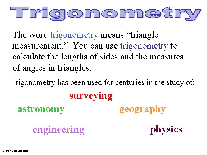 The word trigonometry means “triangle measurement. ” You can use trigonometry to calculate the