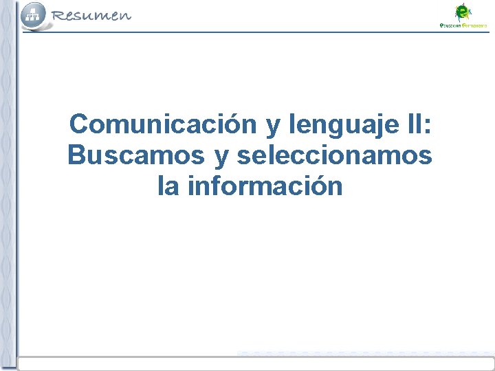 Comunicación y lenguaje II: Buscamos y seleccionamos la información Tema 5. Buscamos y seleccionamos