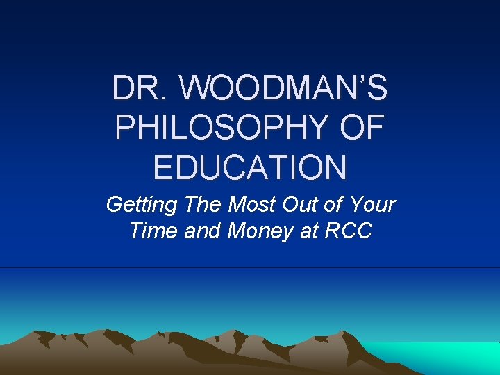 DR. WOODMAN’S PHILOSOPHY OF EDUCATION Getting The Most Out of Your Time and Money