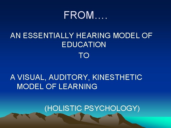 FROM…. AN ESSENTIALLY HEARING MODEL OF EDUCATION TO A VISUAL, AUDITORY, KINESTHETIC MODEL OF