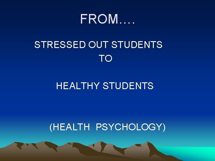 FROM…. STRESSED OUT STUDENTS TO HEALTHY STUDENTS (HEALTH PSYCHOLOGY) 