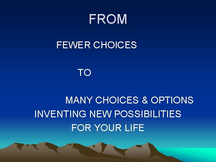 FROM FEWER CHOICES TO MANY CHOICES & OPTIONS INVENTING NEW POSSIBILITIES FOR YOUR LIFE