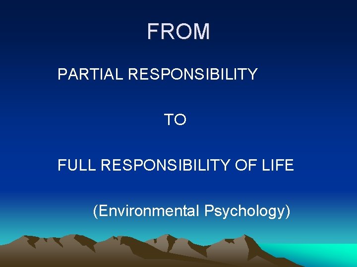 FROM PARTIAL RESPONSIBILITY TO FULL RESPONSIBILITY OF LIFE (Environmental Psychology) 