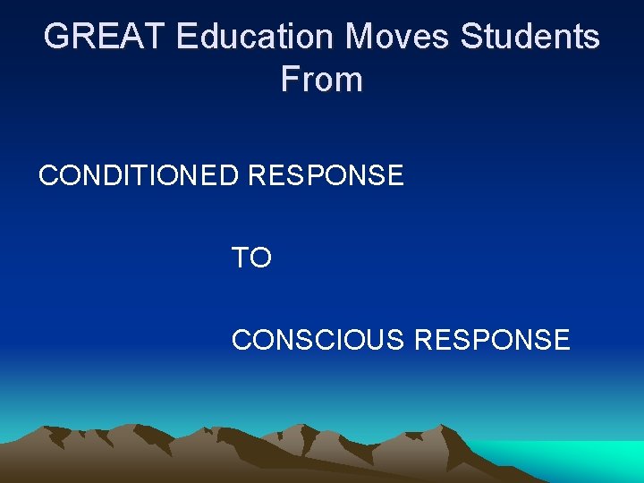 GREAT Education Moves Students From CONDITIONED RESPONSE TO CONSCIOUS RESPONSE 