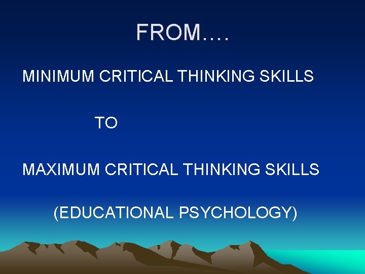 FROM…. MINIMUM CRITICAL THINKING SKILLS TO MAXIMUM CRITICAL THINKING SKILLS (EDUCATIONAL PSYCHOLOGY) 