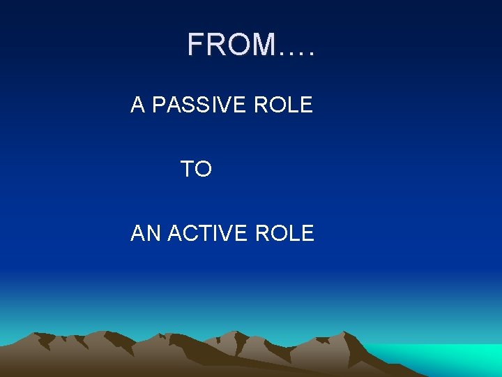 FROM…. A PASSIVE ROLE TO AN ACTIVE ROLE 