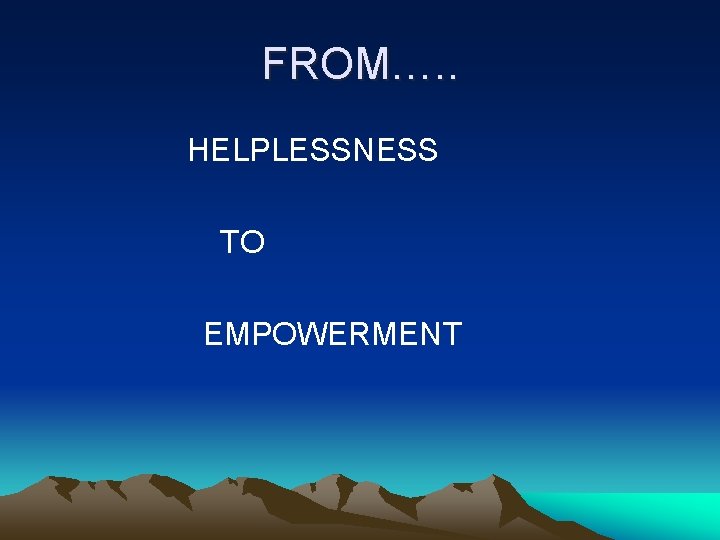 FROM…. . HELPLESSNESS TO EMPOWERMENT 