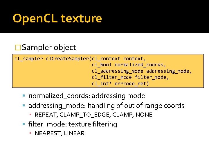 Open. CL texture �Sampler object cl_sampler cl. Create. Sampler(cl_context, cl_bool normalized_coords, cl_addressing_mode, cl_filter_mode, cl_int*