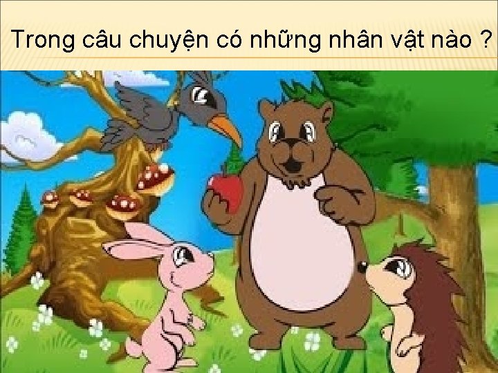 Trong câu chuyện có những nhân vật nào ? 