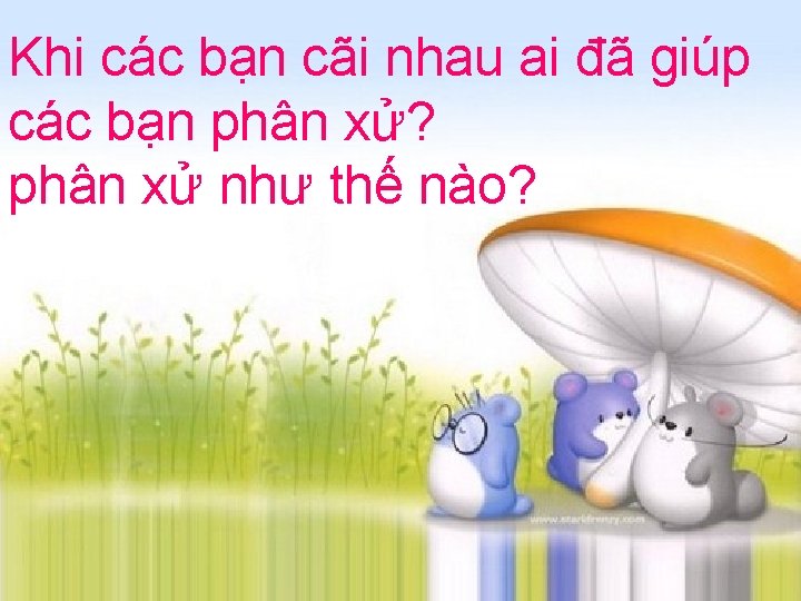 Khi các bạn cãi nhau ai đã giúp các bạn phân xử? phân xử
