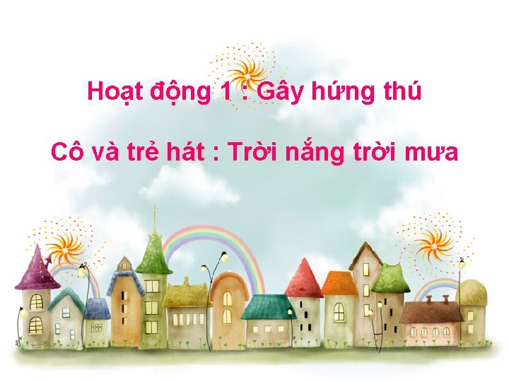 Hoạt động 1 : Gây hứng thú Cô và trẻ hát : Trời nắng