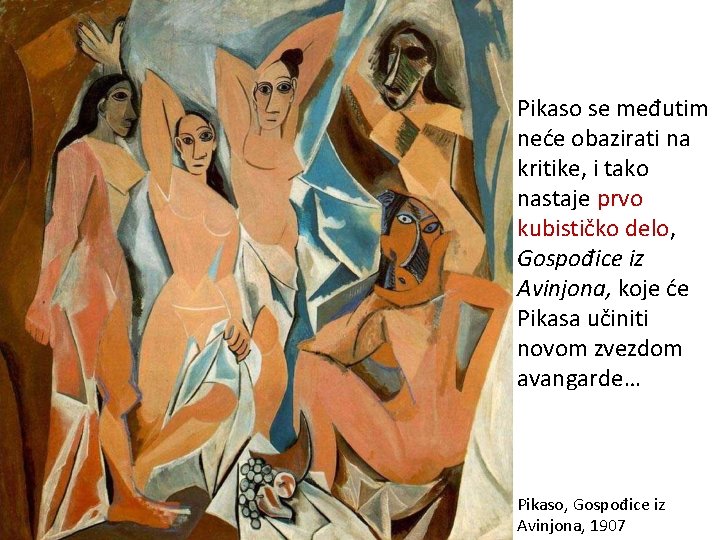 Pikaso se međutim neće obazirati na kritike, i tako nastaje prvo kubističko delo, Gospođice