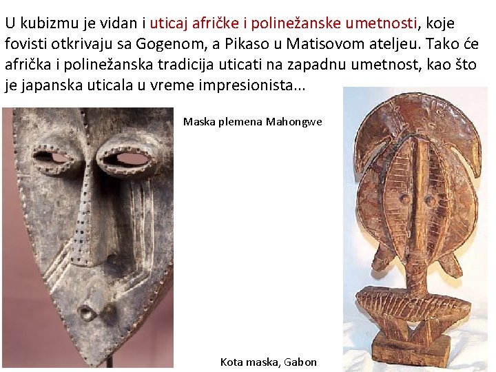 U kubizmu je vidan i uticaj afričke i polinežanske umetnosti, koje fovisti otkrivaju sa