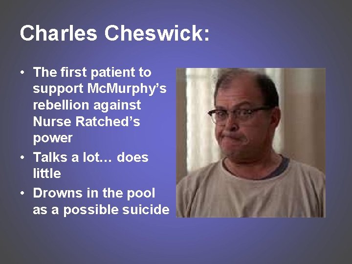 Charles Cheswick: • The first patient to support Mc. Murphy’s rebellion against Nurse Ratched’s