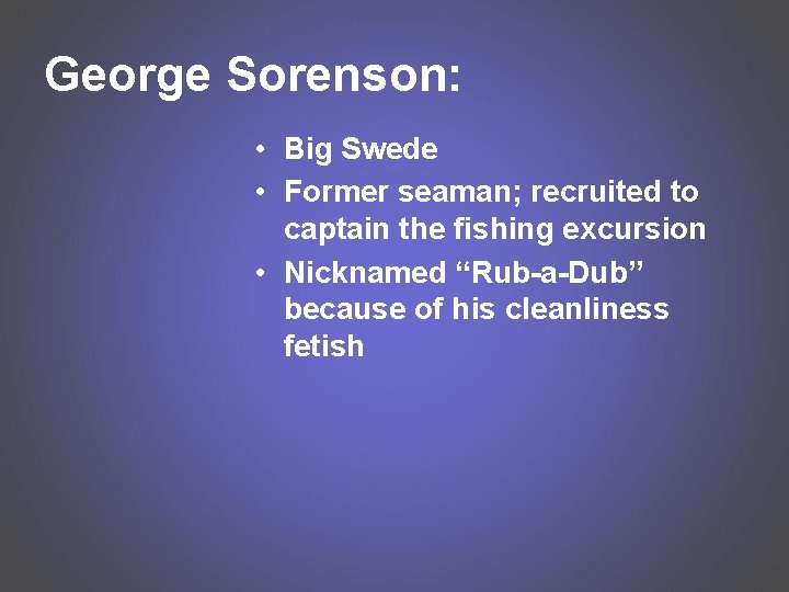 George Sorenson: • Big Swede • Former seaman; recruited to captain the fishing excursion