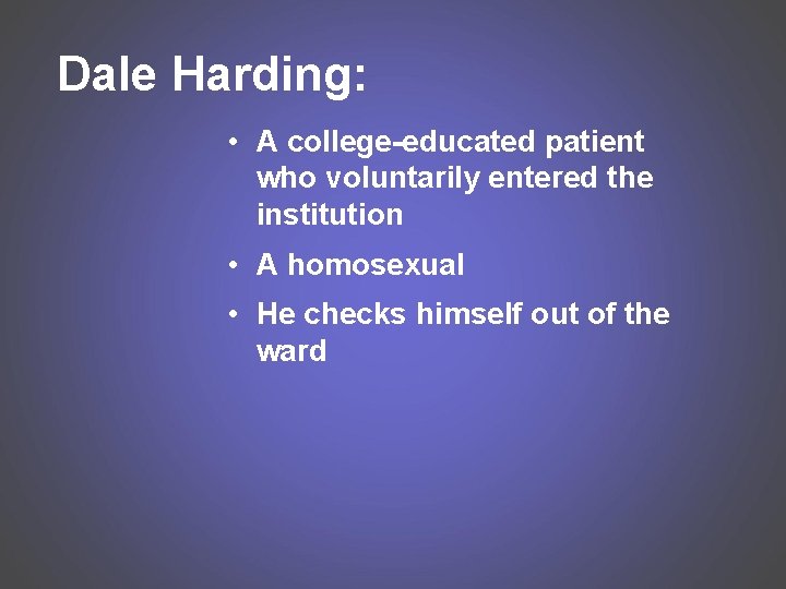 Dale Harding: • A college-educated patient who voluntarily entered the institution • A homosexual