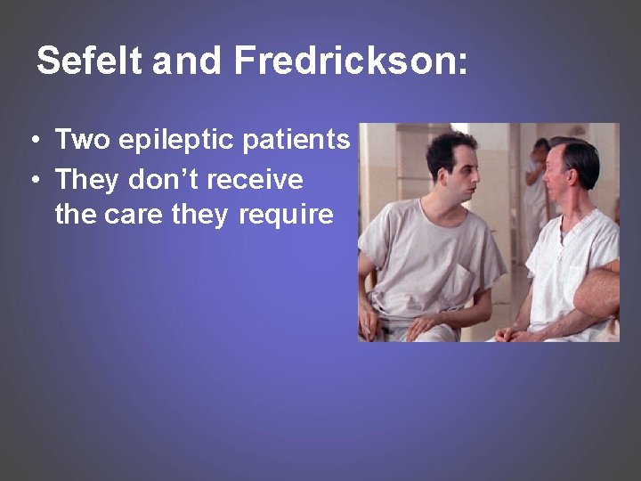 Sefelt and Fredrickson: • Two epileptic patients • They don’t receive the care they