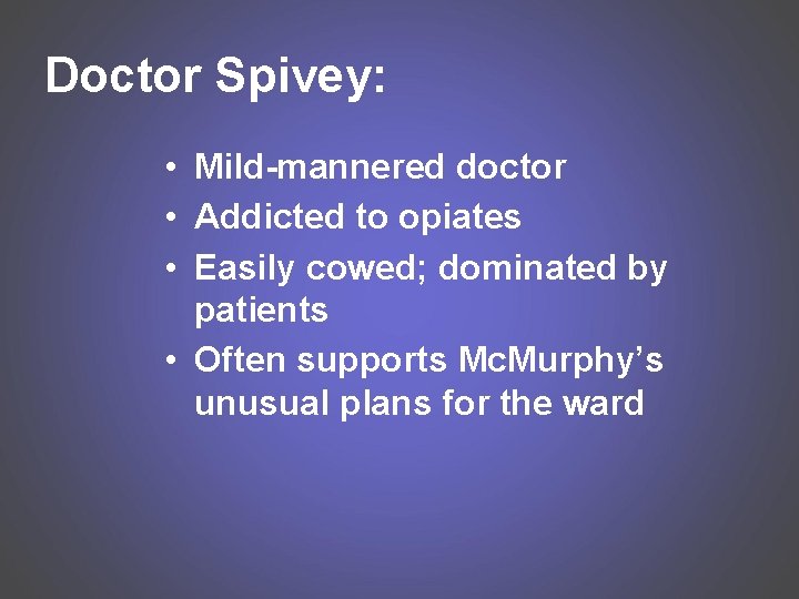 Doctor Spivey: • Mild-mannered doctor • Addicted to opiates • Easily cowed; dominated by