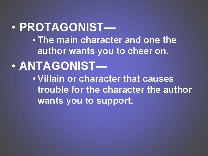  • PROTAGONIST— • The main character and one the author wants you to