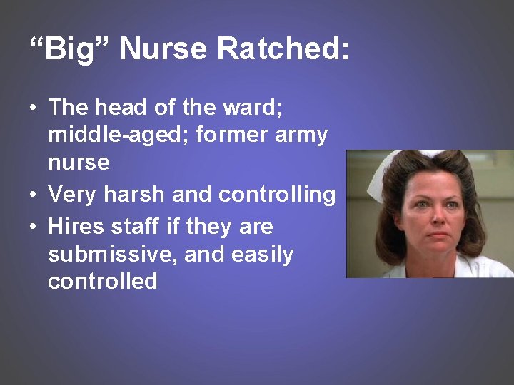 “Big” Nurse Ratched: • The head of the ward; middle-aged; former army nurse •