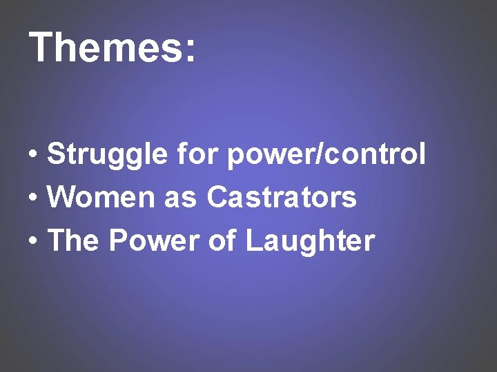 Themes: • Struggle for power/control • Women as Castrators • The Power of Laughter