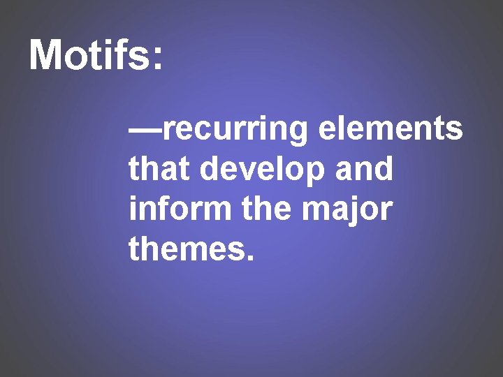 Motifs: —recurring elements that develop and inform the major themes. 