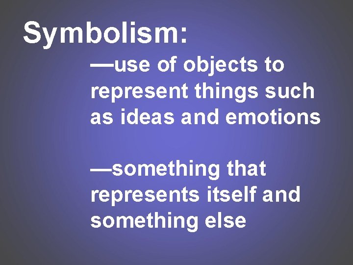 Symbolism: —use of objects to represent things such as ideas and emotions —something that