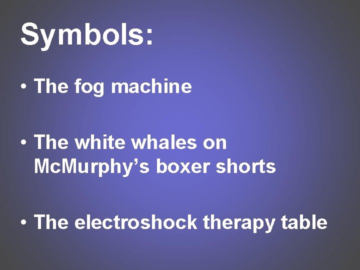 Symbols: • The fog machine • The white whales on Mc. Murphy’s boxer shorts
