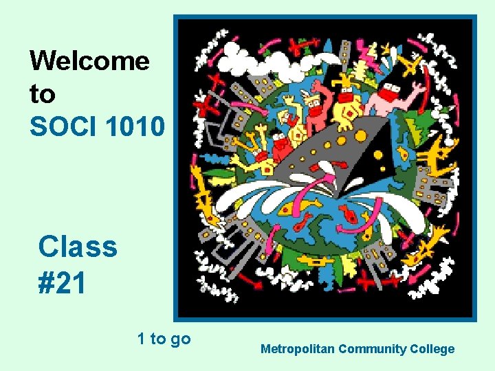 Welcome to SOCI 1010 Class #21 1 to go Metropolitan Community College 