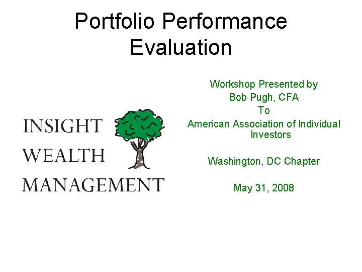 Portfolio Performance Evaluation Workshop Presented by Bob Pugh, CFA To American Association of Individual