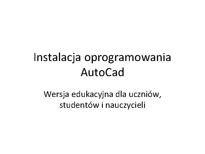 Instalacja oprogramowania Auto. Cad Wersja edukacyjna dla uczniów, studentów i nauczycieli 