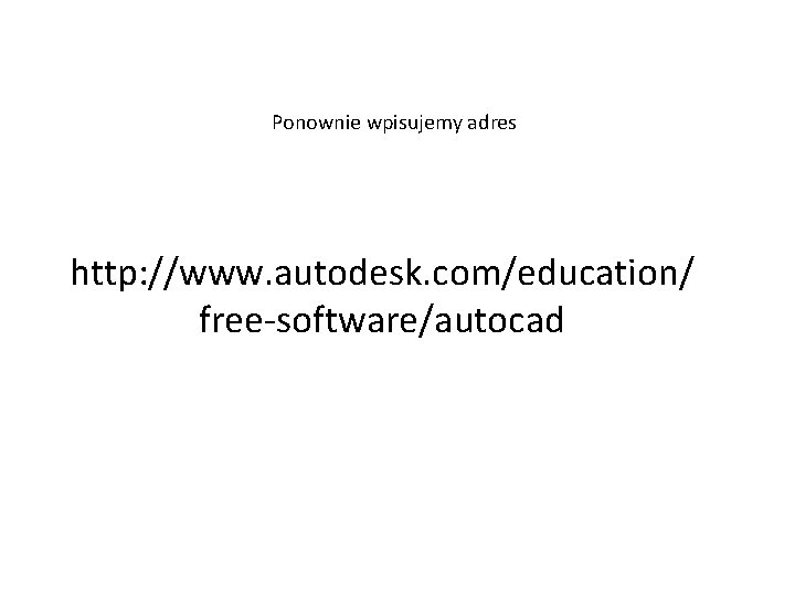 Ponownie wpisujemy adres http: //www. autodesk. com/education/ free-software/autocad 
