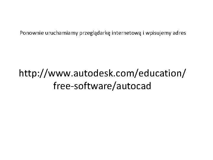 Ponownie uruchamiamy przeglądarkę internetową i wpisujemy adres http: //www. autodesk. com/education/ free-software/autocad 