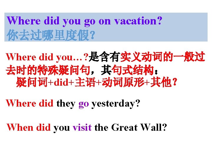Where did you go on vacation? 你去过哪里度假？ Where did you…? 是含有实义动词的一般过 去时的特殊疑问句，其句式结构： 疑问词+did+主语+动词原形+其他？ Where