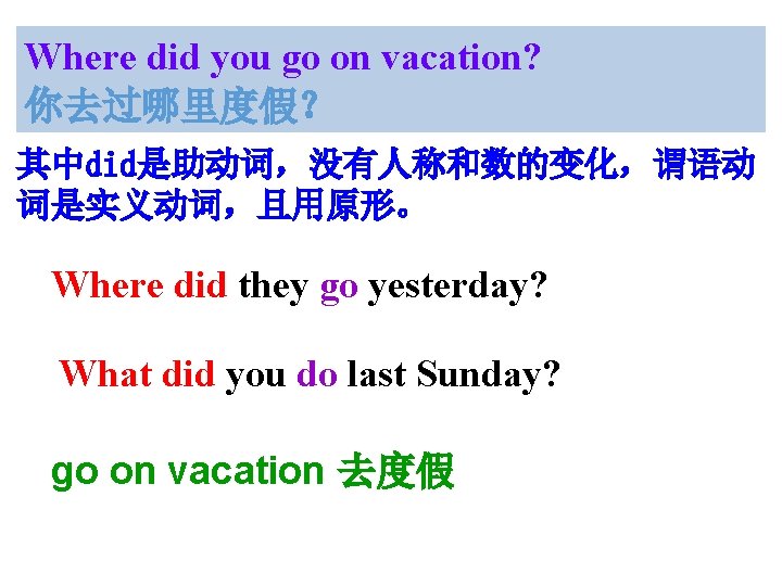 Where did you go on vacation? 你去过哪里度假？ 其中did是助动词，没有人称和数的变化，谓语动 词是实义动词，且用原形。 Where did they go yesterday?