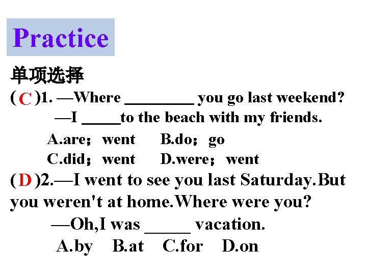 Practice 单项选择 ( C )1. —Where you go last weekend? —I to the beach