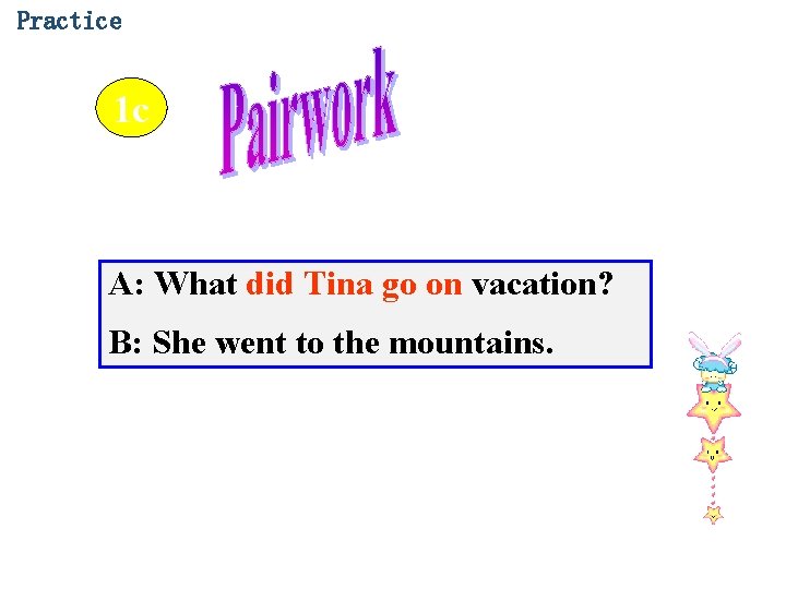 Practice 1 c A: What did Tina go on vacation? B: She went to