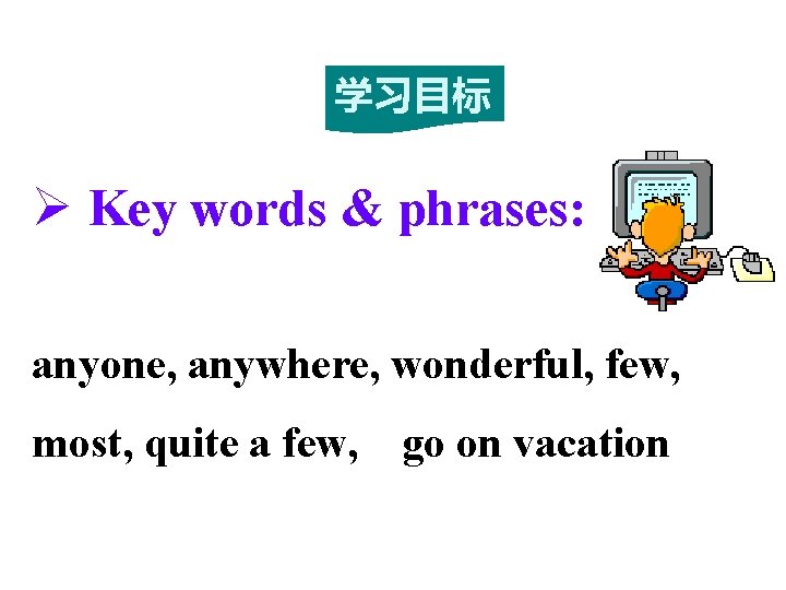 学习目标 Ø Key words & phrases: anyone, anywhere, wonderful, few, most, quite a few,