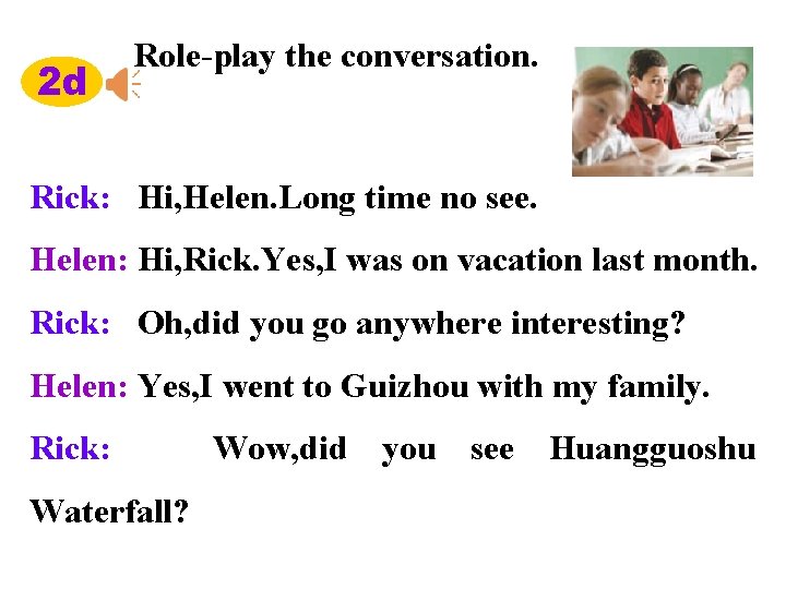 2 d Role-play the conversation. Rick: Hi, Helen. Long time no see. Helen: Hi,