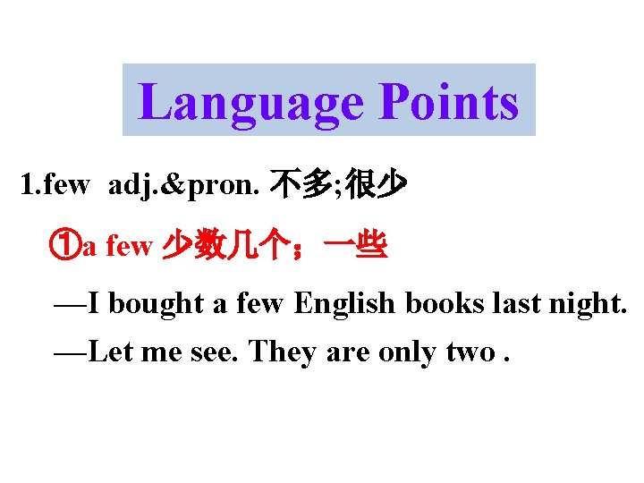 Language Points 1. few adj. &pron. 不多; 很少 ①a few 少数几个；一些 —I bought a