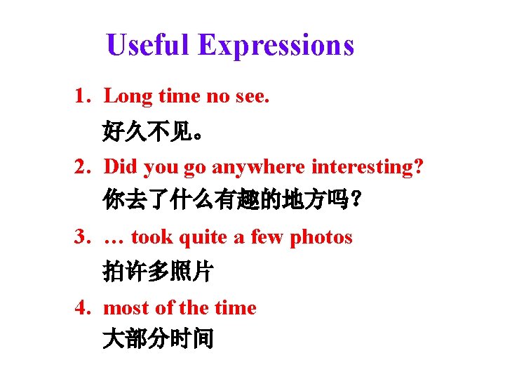 Useful Expressions 1. Long time no see. 好久不见。 2. Did you go anywhere interesting?