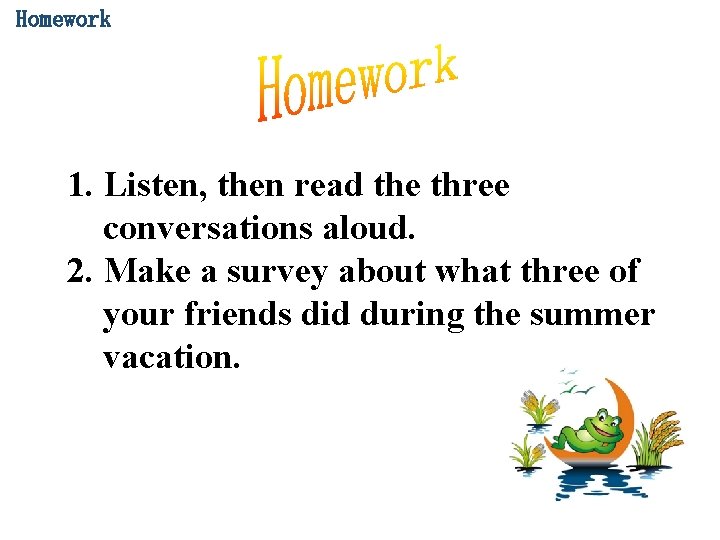 Homework 1. Listen, then read the three conversations aloud. 2. Make a survey about