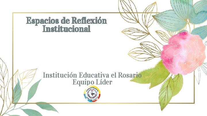 Espacios de Reflexión Institucional Institución Educativa el Rosario Equipo Líder 