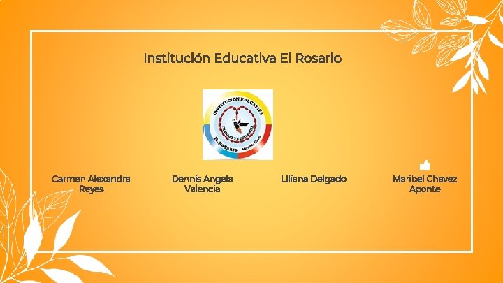 Institución Educativa El Rosario Carmen Alexandra Reyes Dennis Angela Valencia Llliana Delgado Maribel Chavez