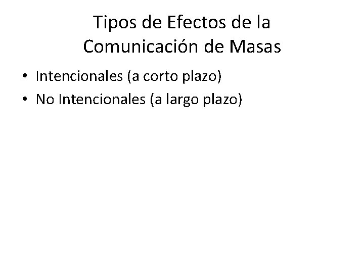 Tipos de Efectos de la Comunicación de Masas • Intencionales (a corto plazo) •