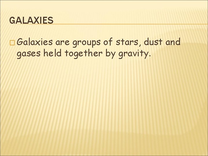 GALAXIES � Galaxies are groups of stars, dust and gases held together by gravity.