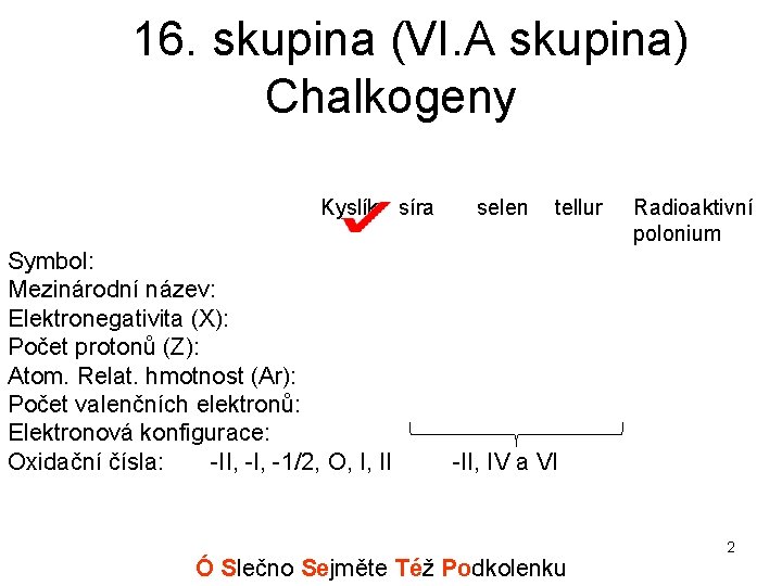 16. skupina (VI. A skupina) Chalkogeny Kyslík síra Symbol: Mezinárodní název: Elektronegativita (X): Počet