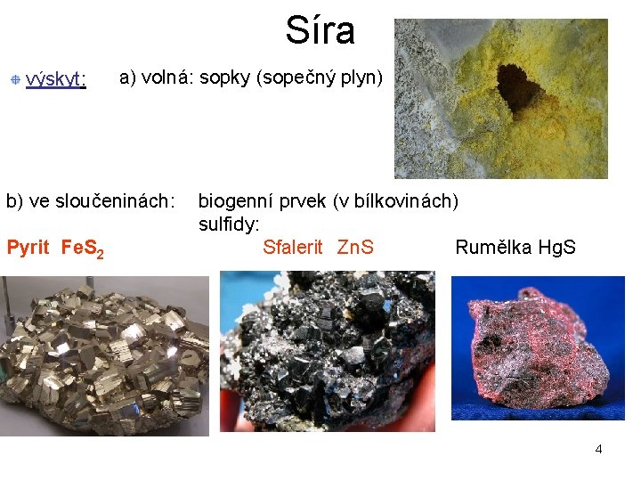 Síra výskyt: a) volná: sopky (sopečný plyn) b) ve sloučeninách: Pyrit Fe. S 2